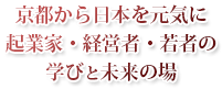 京都から日本を明るく。 起業家・経営者・若者の 学びと未来の場。