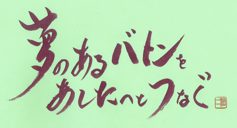 夢のあるバトンをあしたにつなぐ